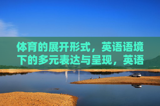 体育的展开形式，英语语境下的多元表达与呈现，英语语境下体育展开形式的多元表达与呈现