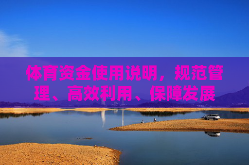 体育资金使用说明，规范管理、高效利用、保障发展