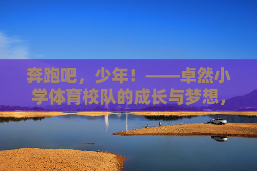 奔跑吧,少年!——卓然小学体育校队的成长与梦想,奔跑吧,少年!——卓然小学体育校队的成长与梦想 奔跑吧,少年!——卓然小学体育校队的成长与梦想,奔跑吧,少年!——卓然小学体育校队的成长与梦想