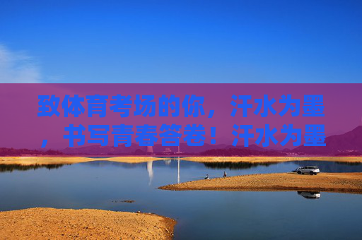 致体育考场的你，汗水为墨，书写青春答卷！汗水为墨，书写青春答卷