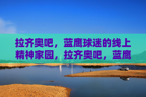 拉齐奥吧,蓝鹰球迷的线上精神家园,拉齐奥吧,蓝鹰球迷的线上精神家园 拉齐奥吧,蓝鹰球迷的线上精神家园,拉齐奥吧,蓝鹰球迷的线上精神家园