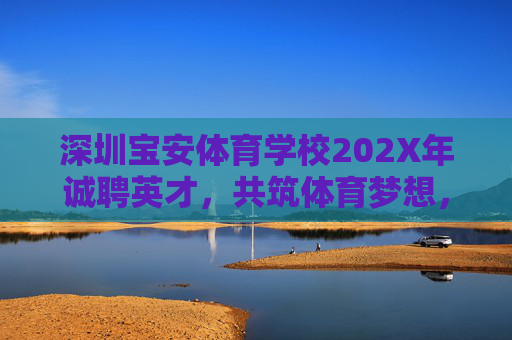 深圳宝安体育学校202X年诚聘英才,共筑体育梦想,深圳宝安体育学校202X年诚聘英才 共筑体育梦想 深圳宝安体育学校202X年诚聘英才,共筑体育梦想,深圳宝安体育学校202X年诚聘英才 共筑体育梦想