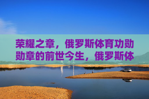 荣耀之章,俄罗斯体育功勋勋章的前世今生,俄罗斯体育功勋勋章,荣耀之章的前世今生 荣耀之章,俄罗斯体育功勋勋章的前世今生,俄罗斯体育功勋勋章,荣耀之章的前世今生