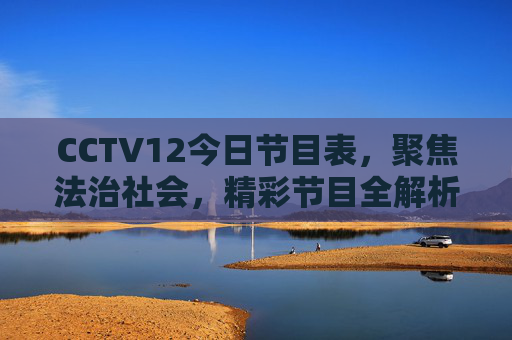 CCTV12今日节目表,聚焦法治社会,精彩节目全解析,CCTV12今日节目表,聚焦法治社会,精彩节目全解析 CCTV12今日节目表,聚焦法治社会,精彩节目全解析,CCTV12今日节目表,聚焦法治社会,精彩节目全解析