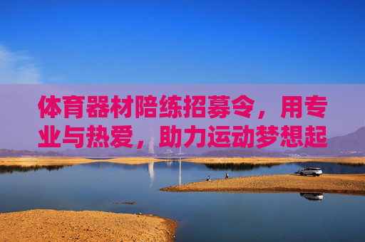 体育器材陪练招募令，用专业与热爱，助力运动梦想起航，体育器材陪练招募，专业热爱，梦想启航