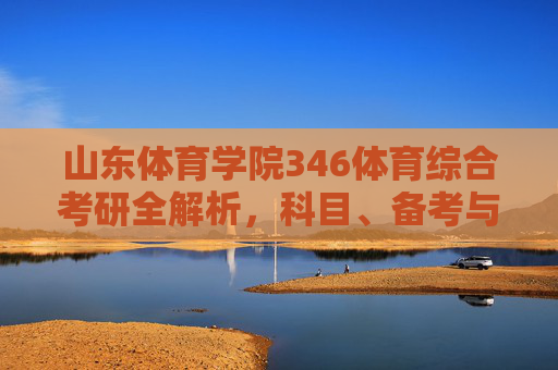 山东体育学院346体育综合考研全解析,科目、备考与未来方向,山东体育学院346体育综合考研全解析,科目、备考与未来方向 山东体育学院346体育综合考研全解析,科目、备考与未来方向,山东体育学院346体育综合考研全解析,科目、备考与未来方向