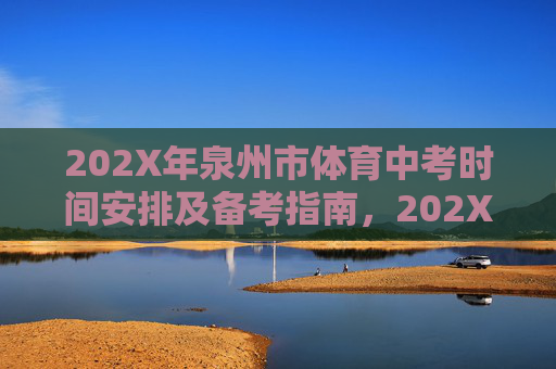 202X年泉州市体育中考时间安排及备考指南,202X年泉州市体育中考时间安排及备考指南 202X年泉州市体育中考时间安排及备考指南,202X年泉州市体育中考时间安排及备考指南