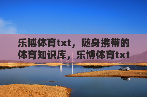 乐博体育txt，随身携带的体育知识库，乐博体育txt，随身携带的体育知识库