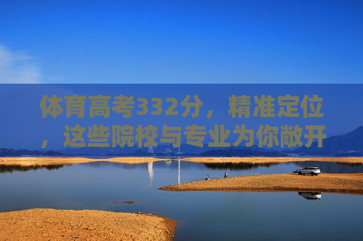 体育高考332分,精准定位,这些院校与专业为你敞开升学之门,体育高考332分精准定位,院校专业升学之门 体育高考332分,精准定位,这些院校与专业为你敞开升学之门,体育高考332分精准定位,院校专业升学之门