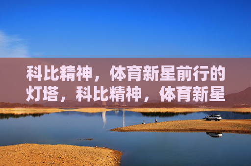 科比精神，体育新星前行的灯塔，科比精神，体育新星前行的灯塔