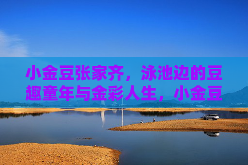 小金豆张家齐,泳池边的豆趣童年与金彩人生,小金豆张家齐,泳池边的豆趣童年与金彩人生 小金豆张家齐,泳池边的豆趣童年与金彩人生,小金豆张家齐,泳池边的豆趣童年与金彩人生