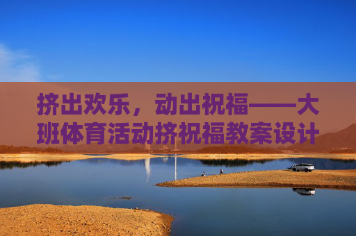 挤出欢乐，动出祝福——大班体育活动挤祝福教案设计，欢乐挤祝福，大班体育活动教案设计