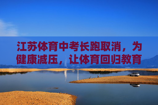 江苏体育中考长跑取消,为健康减压,让体育回归教育本质,江苏体育中考长跑取消,健康减压,回归教育本质 江苏体育中考长跑取消,为健康减压,让体育回归教育本质,江苏体育中考长跑取消,健康减压,回归教育本质