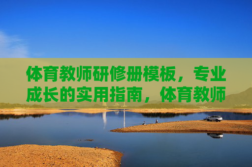 体育教师研修册模板,专业成长的实用指南,体育教师研修册模板,专业成长的实用指南 体育教师研修册模板,专业成长的实用指南,体育教师研修册模板,专业成长的实用指南