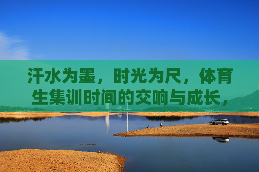 汗水为墨，时光为尺，体育生集训时间的交响与成长，汗水为墨，时光为尺，体育生集训的成长交响