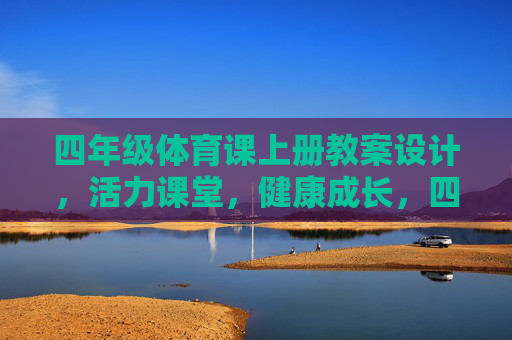 四年级体育课上册教案设计,活力课堂,健康成长,四年级体育上册教案设计,活力课堂促健康成长 四年级体育课上册教案设计,活力课堂,健康成长,四年级体育上册教案设计,活力课堂促健康成长
