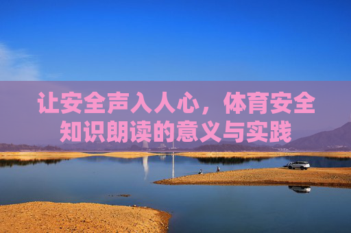 让安全声入人心，体育安全知识朗读的意义与实践