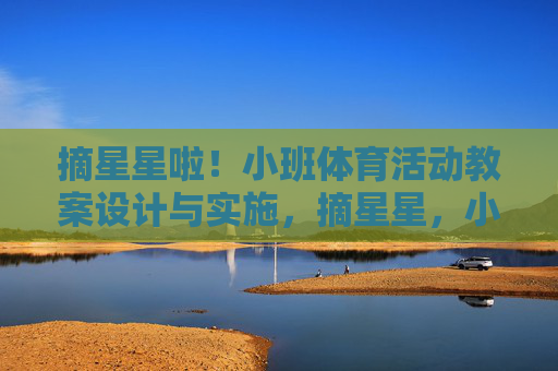 摘星星啦!小班体育活动教案设计与实施,摘星星,小班体育活动教案设计与实施 摘星星啦!小班体育活动教案设计与实施,摘星星,小班体育活动教案设计与实施