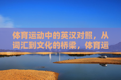 体育运动中的英汉对照,从词汇到文化的桥梁,体育运动英汉对照,词汇与文化的桥梁 体育运动中的英汉对照,从词汇到文化的桥梁,体育运动英汉对照,词汇与文化的桥梁