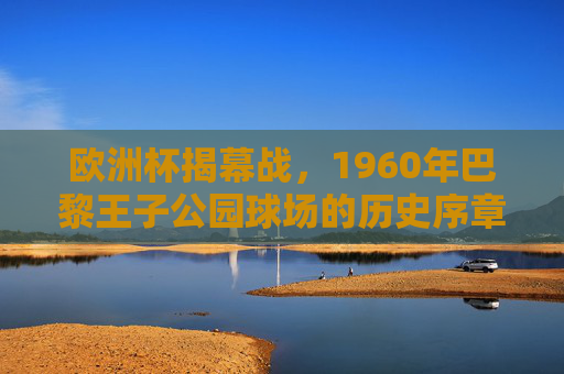 欧洲杯揭幕战，1960年巴黎王子公园球场的历史序章，1960年巴黎王子公园球场，欧洲杯揭幕战的历史序章
