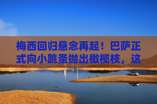 梅西回归悬念再起！巴萨正式向小跳蚤抛出橄榄枝，这一次能否圆梦诺坎普？梅西回归悬念再起！巴萨橄榄枝能否圆梦诺坎普？