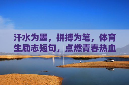汗水为墨,拼搏为笔,体育生励志短句,点燃青春热血,汗水为墨,拼搏为笔,体育生青春热血励志 汗水为墨,拼搏为笔,体育生励志短句,点燃青春热血,汗水为墨,拼搏为笔,体育生青春热血励志