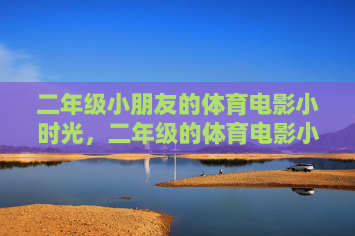 二年级小朋友的体育电影小时光，二年级的体育电影小时光