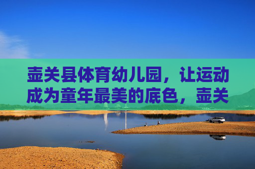 壶关县体育幼儿园，让运动成为童年最美的底色，壶关县体育幼儿园，让运动成为童年最美的底色