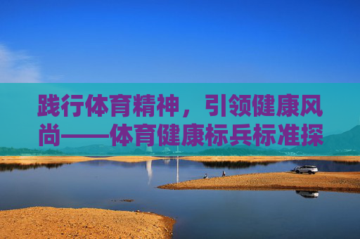 践行体育精神，引领健康风尚——体育健康标兵标准探析，体育精神引领健康风尚，体育健康标兵标准探析