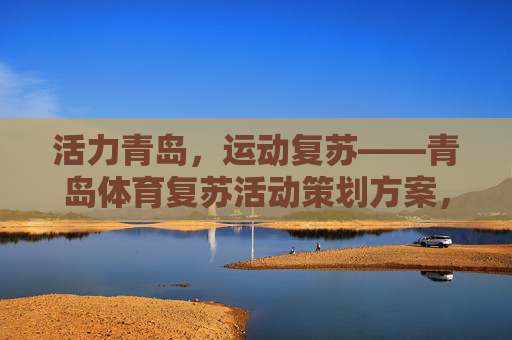 活力青岛,运动复苏——青岛体育复苏活动策划方案,活力青岛运动复苏活动策划方案 活力青岛,运动复苏——青岛体育复苏活动策划方案,活力青岛运动复苏活动策划方案