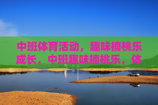 中班体育活动,趣味摘桃乐成长,中班趣味摘桃乐,体育活动促成长 中班体育活动,趣味摘桃乐成长,中班趣味摘桃乐,体育活动促成长