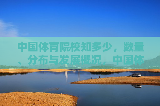 中国体育院校知多少，数量、分布与发展概况，中国体育院校，数量、分布与发展概况