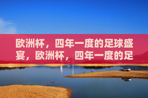 欧洲杯,四年一度的足球盛宴,欧洲杯,四年一度的足球盛宴 欧洲杯,四年一度的足球盛宴,欧洲杯,四年一度的足球盛宴