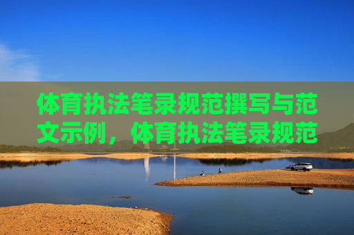 体育执法笔录规范撰写与范文示例,体育执法笔录规范撰写与范文示例 体育执法笔录规范撰写与范文示例,体育执法笔录规范撰写与范文示例