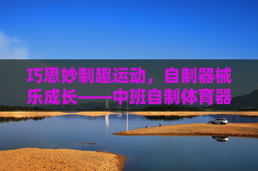 巧思妙制趣运动,自制器械乐成长——中班自制体育器械的实践与探索,巧思自制器械,中班乐运动成长 巧思妙制趣运动,自制器械乐成长——中班自制体育器械的实践与探索,巧思自制器械,中班乐运动成长