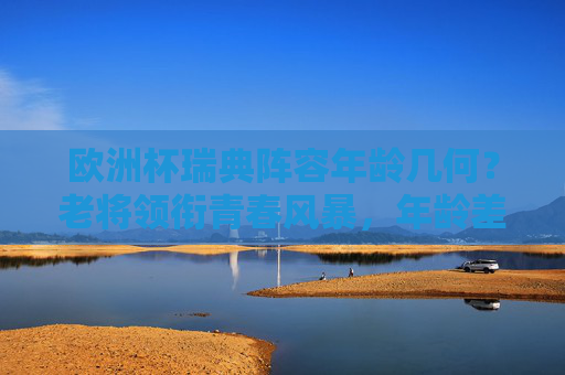 欧洲杯瑞典阵容年龄几何?老将领衔青春风暴,年龄差背后的战术平衡,欧洲杯瑞典阵容,老将领衔青春风暴,年龄差铸就战术平衡 欧洲杯瑞典阵容年龄几何?老将领衔青春风暴,年龄差背后的战术平衡,欧洲杯瑞典阵容,老将领衔青春风暴,年龄差铸就战术平衡