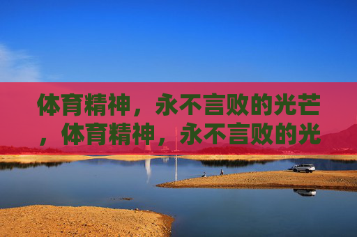 体育精神，永不言败的光芒，体育精神，永不言败的光芒