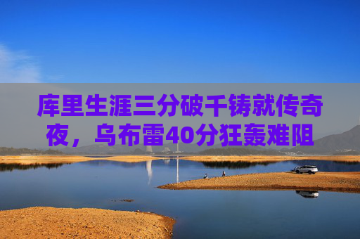 库里生涯三分破千铸就传奇夜,乌布雷40分狂轰难阻勇士胜,库里生涯三分破千铸就传奇夜 乌布雷40分难阻勇士胜 库里生涯三分破千铸就传奇夜,乌布雷40分狂轰难阻勇士胜,库里生涯三分破千铸就传奇夜 乌布雷40分难阻勇士胜