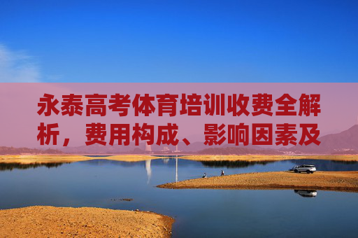 永泰高考体育培训收费全解析,费用构成、影响因素及注意事项,永泰高考体育培训收费全解析 永泰高考体育培训收费全解析,费用构成、影响因素及注意事项,永泰高考体育培训收费全解析