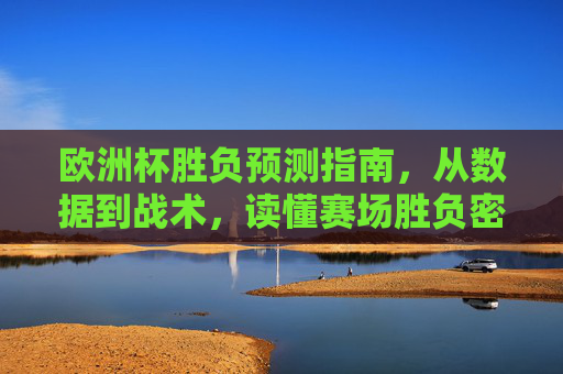 欧洲杯胜负预测指南,从数据到战术,读懂赛场胜负密码,欧洲杯胜负预测,数据战术破解赛场密码 欧洲杯胜负预测指南,从数据到战术,读懂赛场胜负密码,欧洲杯胜负预测,数据战术破解赛场密码
