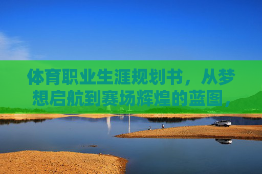 体育职业生涯规划书,从梦想启航到赛场辉煌的蓝图,体育职业生涯规划,从梦想启航到赛场辉煌 体育职业生涯规划书,从梦想启航到赛场辉煌的蓝图,体育职业生涯规划,从梦想启航到赛场辉煌