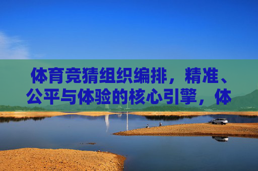 体育竞猜组织编排,精准、公平与体验的核心引擎,体育竞猜组织编排,精准、公平与体验的核心引擎 体育竞猜组织编排,精准、公平与体验的核心引擎,体育竞猜组织编排,精准、公平与体验的核心引擎