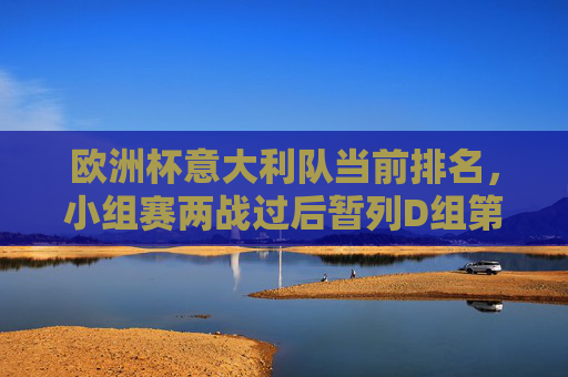 欧洲杯意大利队当前排名,小组赛两战过后暂列D组第二,出线形势明朗,欧洲杯小组赛两战,意大利暂列D组第二,出线形势明朗 欧洲杯意大利队当前排名,小组赛两战过后暂列D组第二,出线形势明朗,欧洲杯小组赛两战,意大利暂列D组第二,出线形势明朗