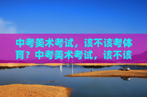 中考美术考试，该不该考体育？中考美术考试，该不该考体育？