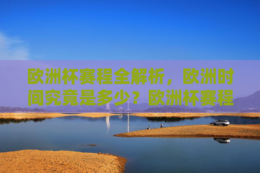 欧洲杯赛程全解析,欧洲时间究竟是多少?欧洲杯赛程全解析,欧洲时间究竟是多少? 欧洲杯赛程全解析,欧洲时间究竟是多少?欧洲杯赛程全解析,欧洲时间究竟是多少?