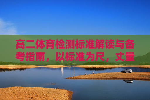 高二体育检测标准解读与备考指南,以标准为尺,丈量青春体能,高二体育检测标准解读与备考指南,以标准为尺,丈量青春体能 高二体育检测标准解读与备考指南,以标准为尺,丈量青春体能,高二体育检测标准解读与备考指南,以标准为尺,丈量青春体能