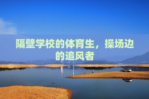 隔壁学校的体育生，操场边的追风者