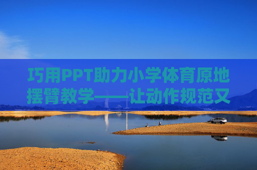 巧用PPT助力小学体育原地摆臂教学——让动作规范又有趣，巧用PPT让小学体育原地摆臂教学规范又有趣