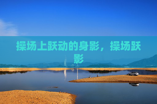 操场上跃动的身影，操场跃影