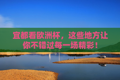 宜都看欧洲杯,这些地方让你不错过每一场精彩! 宜都看欧洲杯,这些地方让你不错过每一场精彩!